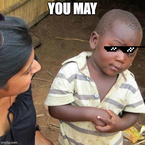 Third World Skeptical Kid | YOU MAY | image tagged in memes,third world skeptical kid | made w/ Imgflip meme maker