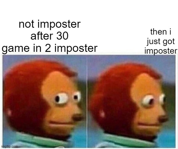 Monkey Puppet | not imposter after 30 game in 2 imposter; then i just got imposter | image tagged in memes,monkey puppet | made w/ Imgflip meme maker