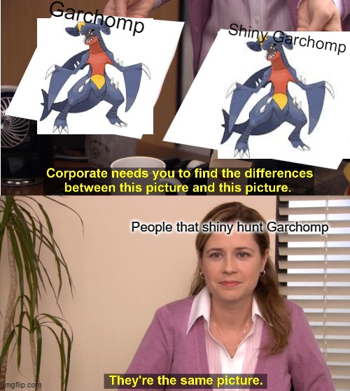 Garchomp | Garchomp; Shiny Garchomp; People that shiny hunt Garchomp | image tagged in memes,they're the same picture,pokemon | made w/ Imgflip meme maker