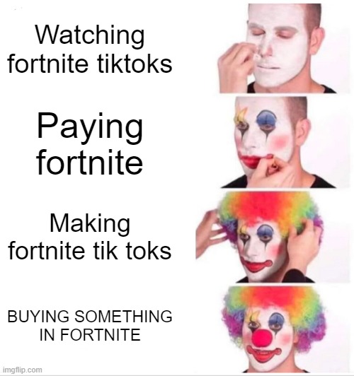 Clown Applying Makeup | Watching fortnite tiktoks; Paying fortnite; Making fortnite tik toks; BUYING SOMETHING IN FORTNITE | image tagged in memes,clown applying makeup | made w/ Imgflip meme maker
