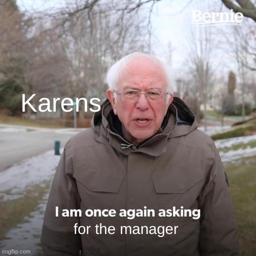 pov: you work at mc-donalds | Karens; for the manager | image tagged in memes,bernie i am once again asking for your support | made w/ Imgflip meme maker