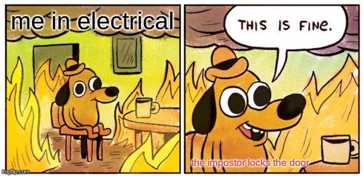 among us meme | me in electrical; the impostor locks the door | image tagged in memes,this is fine | made w/ Imgflip meme maker