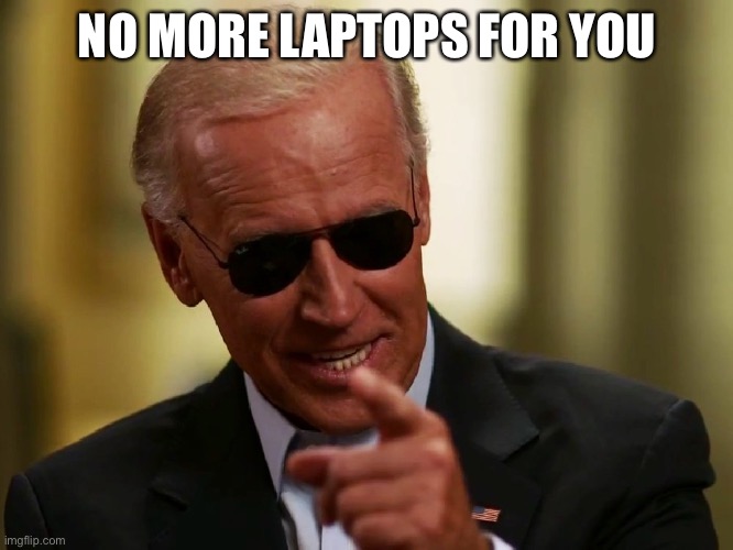 Cool Joe Biden | NO MORE LAPTOPS FOR YOU | image tagged in cool joe biden | made w/ Imgflip meme maker