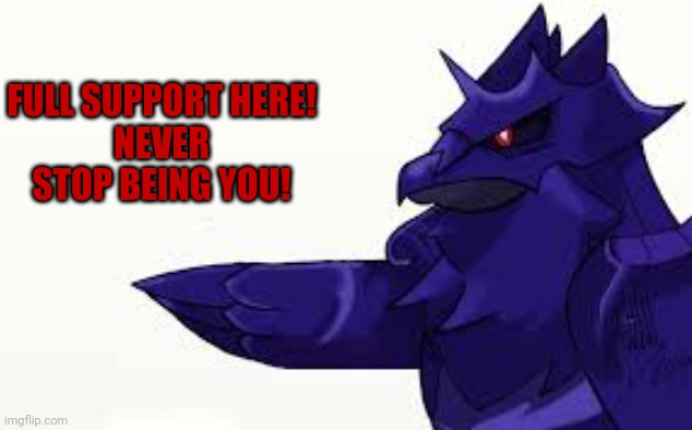 FULL SUPPORT HERE!
NEVER STOP BEING YOU! | made w/ Imgflip meme maker