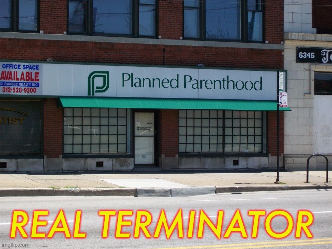 planned parenthood | REAL TERMINATOR | image tagged in planned parenthood | made w/ Imgflip meme maker