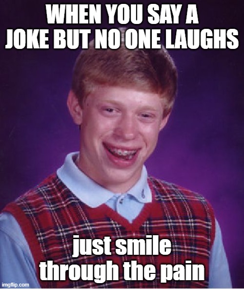 Bad Luck Brian | WHEN YOU SAY A JOKE BUT NO ONE LAUGHS; just smile through the pain | image tagged in memes,bad luck brian | made w/ Imgflip meme maker