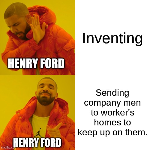 Drake Hotline Bling Meme | Inventing; HENRY FORD; Sending company men to worker's homes to keep up on them. HENRY FORD | image tagged in memes,drake hotline bling | made w/ Imgflip meme maker