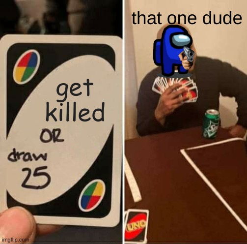 wow | that one dude; get killed | image tagged in memes,uno draw 25 cards | made w/ Imgflip meme maker