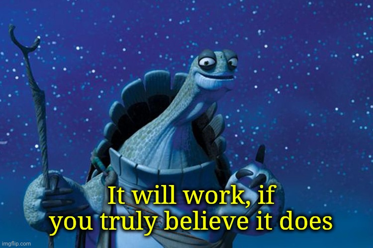 Master Oogway | It will work, if you truly believe it does | image tagged in master oogway | made w/ Imgflip meme maker