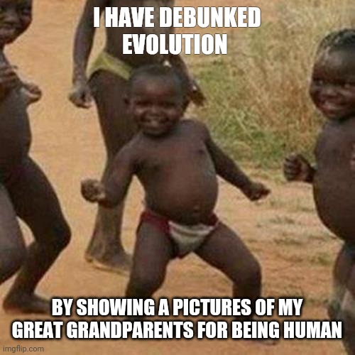 evolution | I HAVE DEBUNKED EVOLUTION; BY SHOWING A PICTURES OF MY GREAT GRANDPARENTS FOR BEING HUMAN | image tagged in memes,third world success kid | made w/ Imgflip meme maker