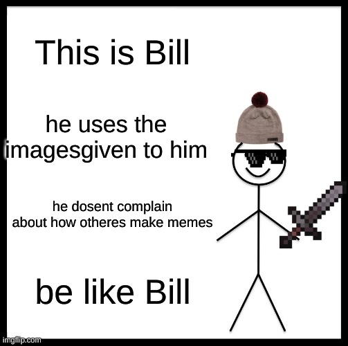 dont bully bill | This is Bill; he uses the imagesgiven to him; he dosent complain about how otheres make memes; be like Bill | image tagged in memes,be like bill | made w/ Imgflip meme maker
