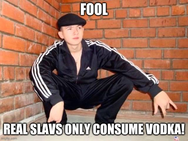 Slav Squat | FOOL REAL SLAVS ONLY CONSUME VODKA! | image tagged in slav squat | made w/ Imgflip meme maker