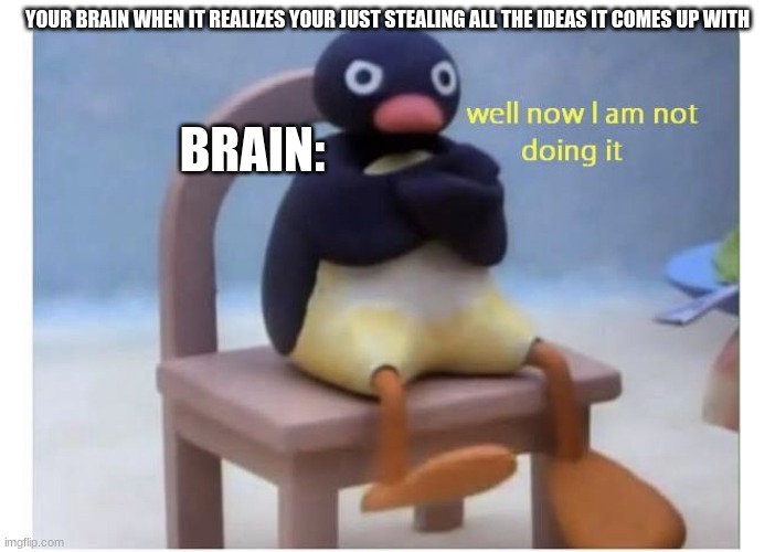 i stole this meme from my brain | YOUR BRAIN WHEN IT REALIZES YOUR JUST STEALING ALL THE IDEAS IT COMES UP WITH; BRAIN: | image tagged in well now i am not doing it,memes | made w/ Imgflip meme maker