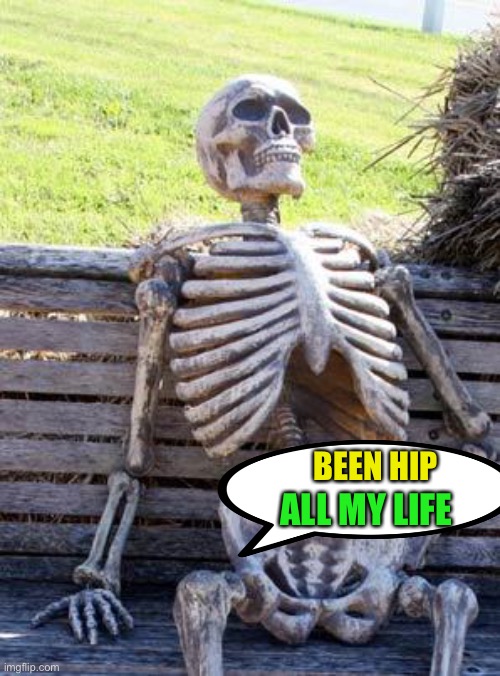 Waiting Skeleton Meme | BEEN HIP ALL MY LIFE | image tagged in memes,waiting skeleton | made w/ Imgflip meme maker