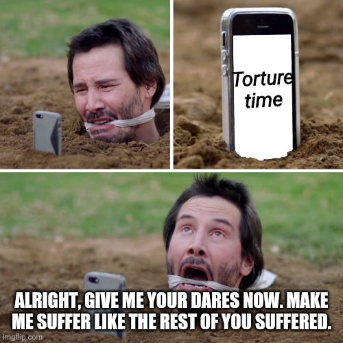 Your still not allowed Trap. | Torture time; ALRIGHT, GIVE ME YOUR DARES NOW. MAKE ME SUFFER LIKE THE REST OF YOU SUFFERED. | image tagged in tortura musica | made w/ Imgflip meme maker