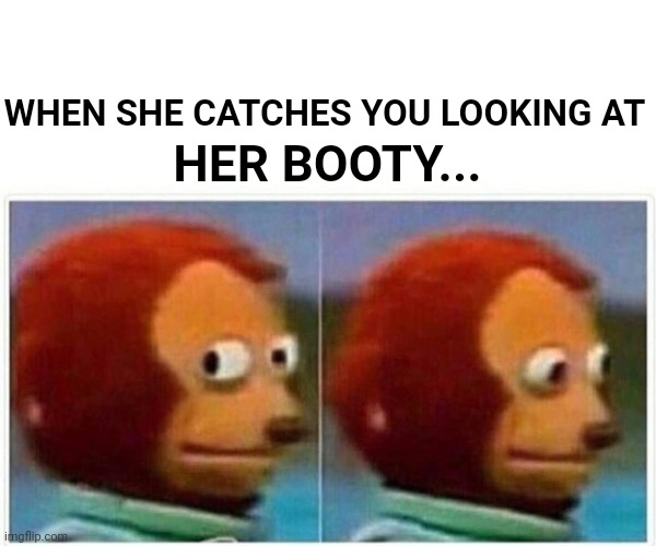 Caught you peeking. | WHEN SHE CATCHES YOU LOOKING AT; HER BOOTY... | image tagged in memes,monkey puppet | made w/ Imgflip meme maker