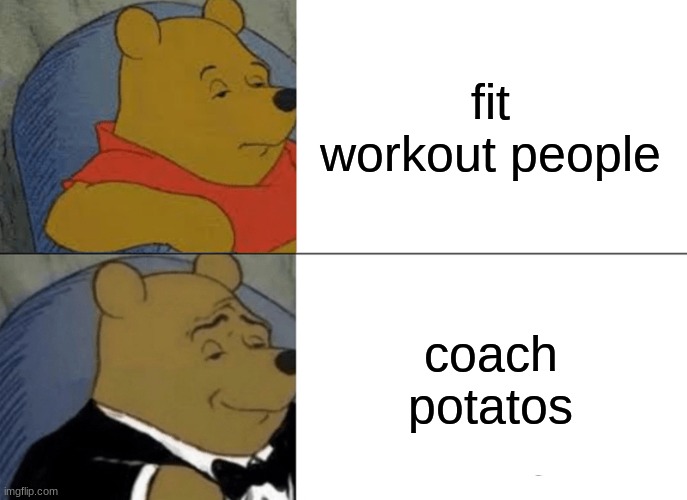 Tuxedo Winnie The Pooh | fit workout people; coach potatos | image tagged in memes,tuxedo winnie the pooh | made w/ Imgflip meme maker