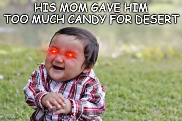 evil toddler after desert | HIS MOM GAVE HIM TOO MUCH CANDY FOR DESERT | image tagged in memes,evil toddler | made w/ Imgflip meme maker