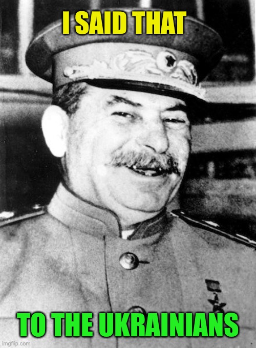 Stalin smile | I SAID THAT TO THE UKRAINIANS | image tagged in stalin smile | made w/ Imgflip meme maker