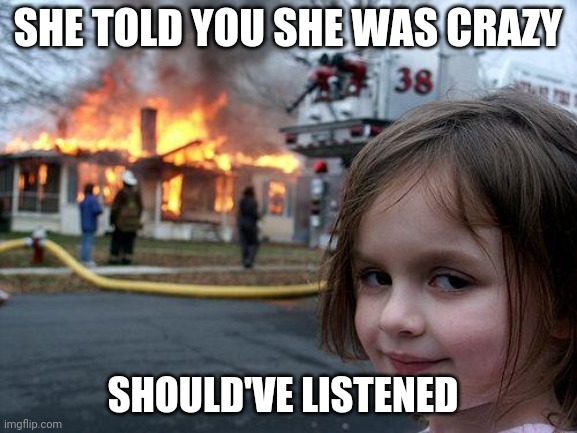 Listen next time | SHE TOLD YOU SHE WAS CRAZY; SHOULD'VE LISTENED | image tagged in memes,disaster girl | made w/ Imgflip meme maker