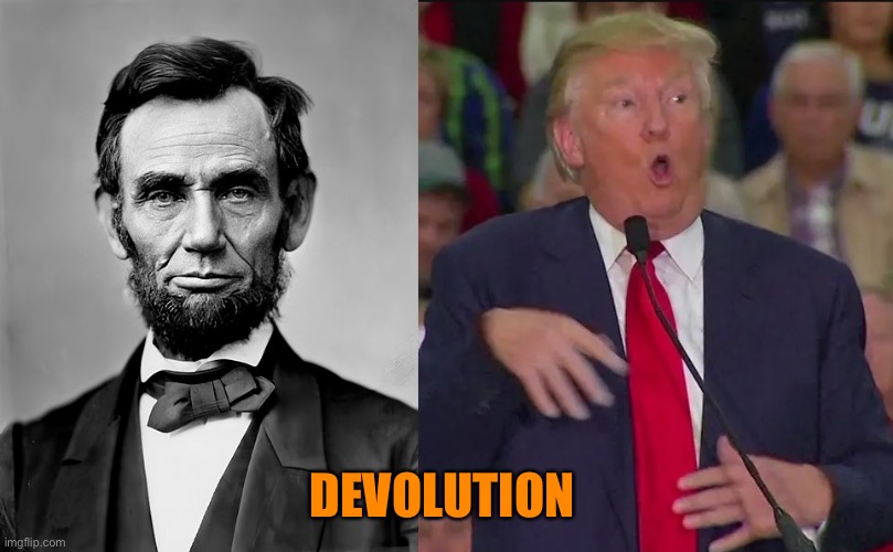 Lincoln and trump | DEVOLUTION | image tagged in lincoln and trump | made w/ Imgflip meme maker