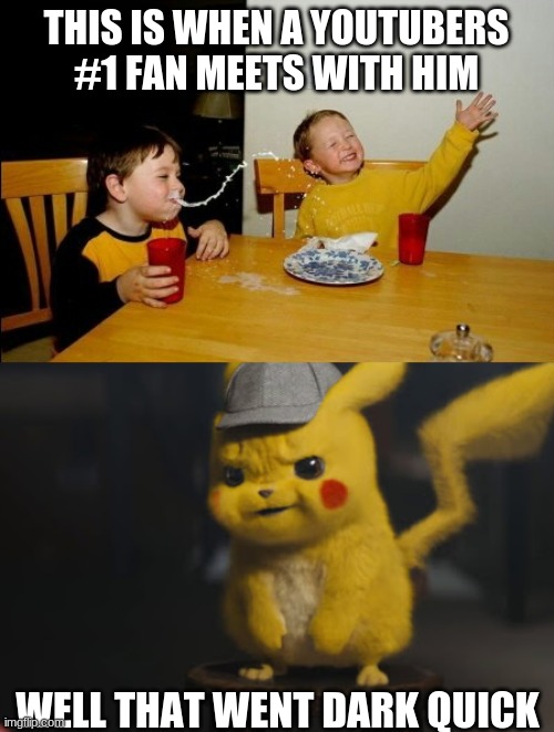 that kinda ruins a kids dream | THIS IS WHEN A YOUTUBERS #1 FAN MEETS WITH HIM; WELL THAT WENT DARK QUICK | image tagged in memes,yo mamas so fat,detective pikachu that went dark quick | made w/ Imgflip meme maker