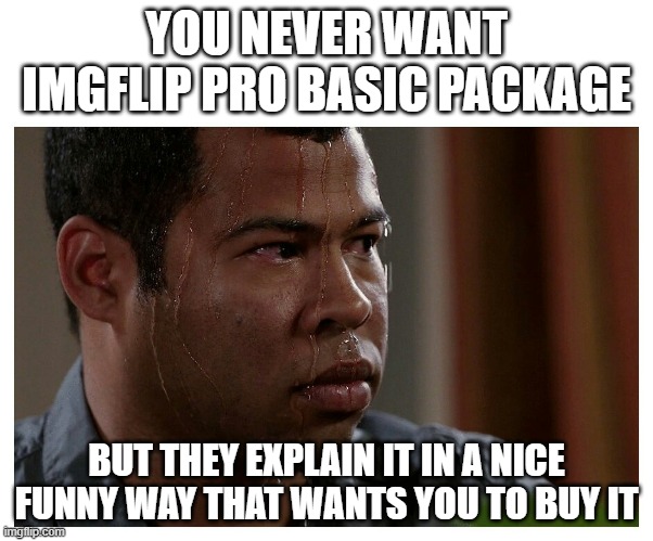 Jordan Peele Sweating | YOU NEVER WANT IMGFLIP PRO BASIC PACKAGE; BUT THEY EXPLAIN IT IN A NICE FUNNY WAY THAT WANTS YOU TO BUY IT | image tagged in jordan peele sweating | made w/ Imgflip meme maker