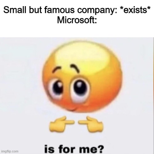 Small but famous company: *exists*
Microsoft: | image tagged in is for me,microsoft,company,money | made w/ Imgflip meme maker