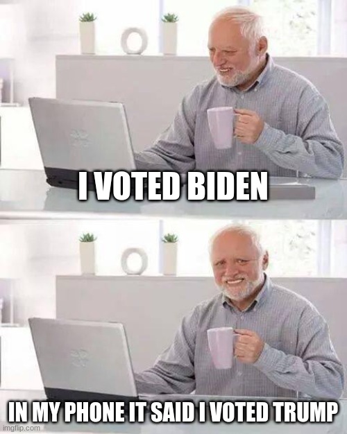 Hide the Pain Harold | I VOTED BIDEN; IN MY PHONE IT SAID I VOTED TRUMP | image tagged in memes,hide the pain harold | made w/ Imgflip meme maker