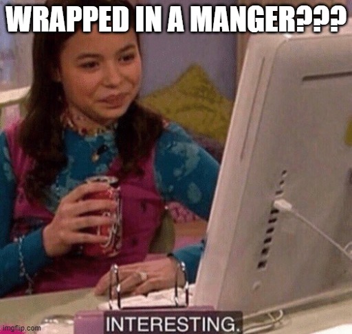 iCarly Interesting | WRAPPED IN A MANGER??? | image tagged in icarly interesting | made w/ Imgflip meme maker