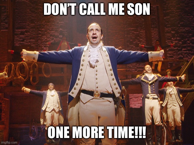 Hamilton | DON’T CALL ME SON ONE MORE TIME!!! | image tagged in hamilton | made w/ Imgflip meme maker