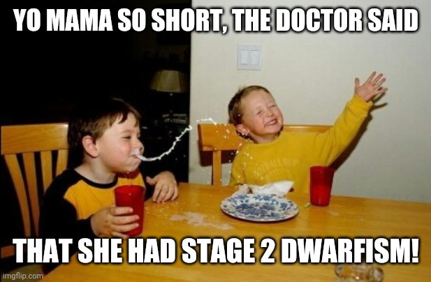 Yo Mamas So Fat | YO MAMA SO SHORT, THE DOCTOR SAID; THAT SHE HAD STAGE 2 DWARFISM! | image tagged in memes,yo mamas so fat,yo mama | made w/ Imgflip meme maker