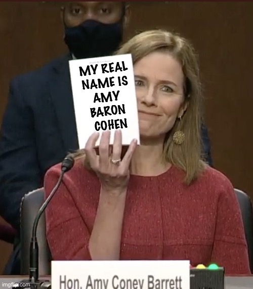 Nice! | MY REAL 
NAME IS 
AMY 
BARON 
COHEN | image tagged in amy coney barrett | made w/ Imgflip meme maker