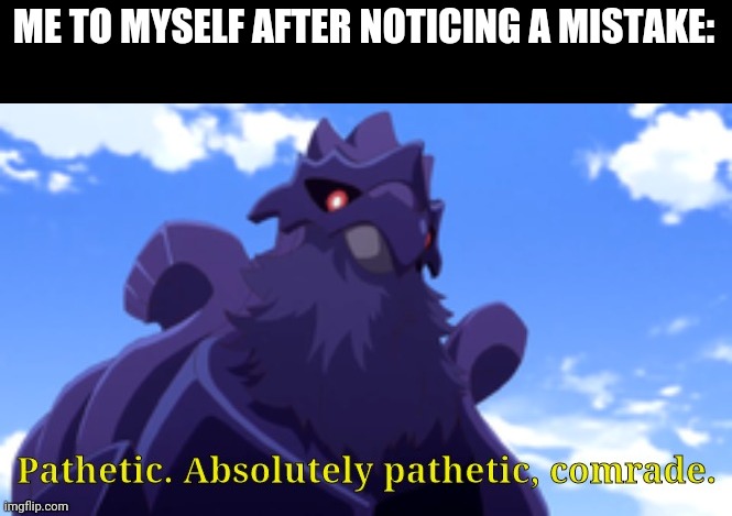 Pathetic-DJ Corviknight | ME TO MYSELF AFTER NOTICING A MISTAKE: | image tagged in pathetic-dj corviknight | made w/ Imgflip meme maker