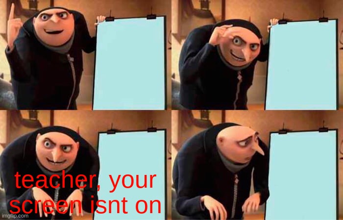 bruh | teacher, your screen isnt on | image tagged in memes,gru's plan | made w/ Imgflip meme maker