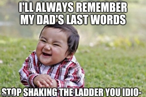 Repost 101 | I'LL ALWAYS REMEMBER MY DAD'S LAST WORDS; STOP SHAKING THE LADDER YOU IDIO- | image tagged in memes,evil toddler | made w/ Imgflip meme maker
