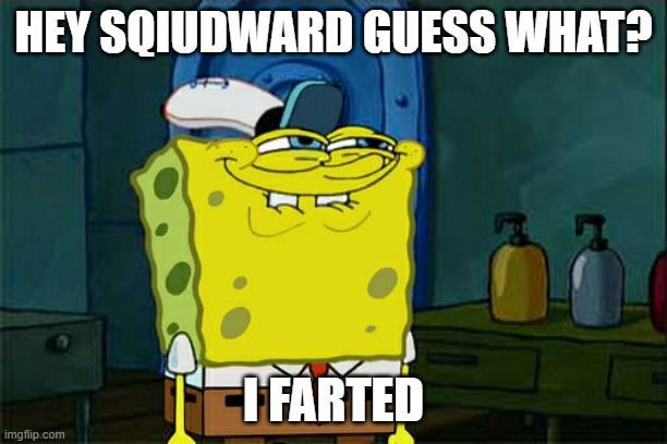 Don't You Squidward | HEY SQIUDWARD GUESS WHAT? I FARTED | image tagged in memes,don't you squidward | made w/ Imgflip meme maker