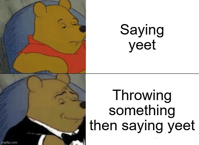 Yeet Meme | Saying yeet; Throwing something then saying yeet | image tagged in memes,tuxedo winnie the pooh | made w/ Imgflip meme maker