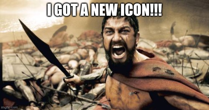 Sparta Leonidas | I GOT A NEW ICON!!! | image tagged in memes,sparta leonidas | made w/ Imgflip meme maker