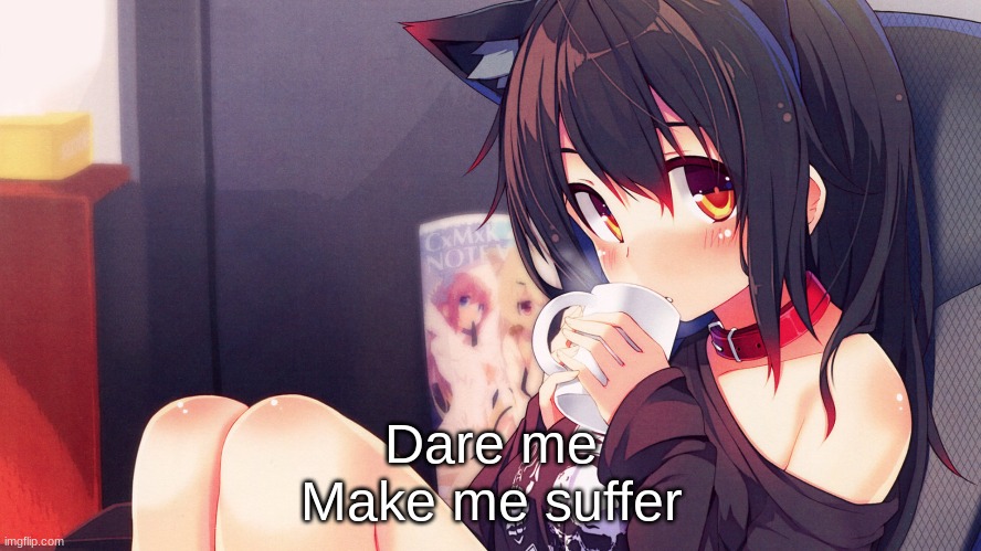 ... | Dare me
Make me suffer | made w/ Imgflip meme maker