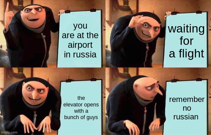 Rember, no Russian... | you are at the airport in russia; waiting for a flight; the elevator opens with a bunch of guys; remember no russian | image tagged in memes,gru's plan | made w/ Imgflip meme maker