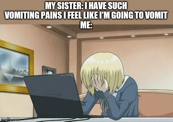 is this NSFW? | MY SISTER: I HAVE SUCH VOMITING PAINS I FEEL LIKE I'M GOING TO VOMIT
ME: | image tagged in anime face palm | made w/ Imgflip meme maker