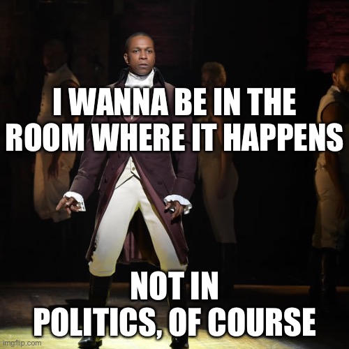 Leslie Odom Jr as Aaron Burr in Hamilton the Musical | I WANNA BE IN THE ROOM WHERE IT HAPPENS NOT IN POLITICS, OF COURSE | image tagged in leslie odom jr as aaron burr in hamilton the musical | made w/ Imgflip meme maker
