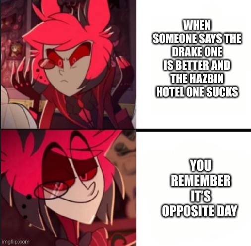 Alastor drake format | WHEN SOMEONE SAYS THE DRAKE ONE IS BETTER AND THE HAZBIN HOTEL ONE SUCKS; YOU REMEMBER IT’S OPPOSITE DAY | image tagged in alastor drake format | made w/ Imgflip meme maker