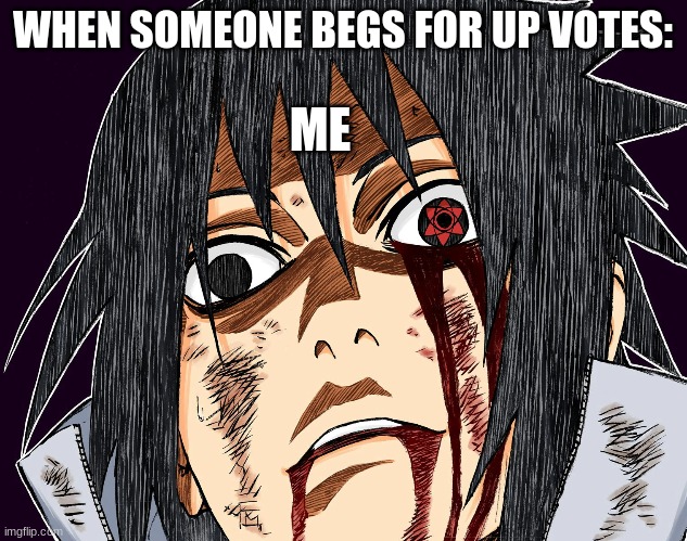 Sasuke meme | WHEN SOMEONE BEGS FOR UP VOTES:; ME | image tagged in sasuke meme | made w/ Imgflip meme maker
