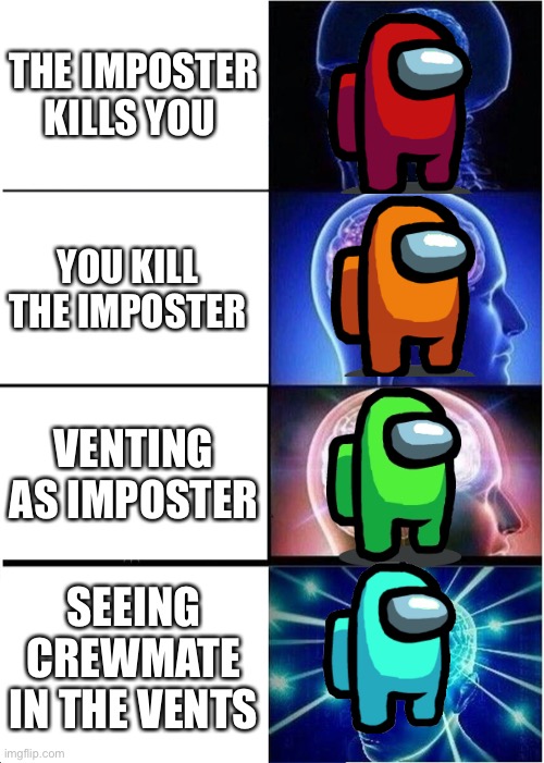 Expanding Brain | THE IMPOSTER KILLS YOU; YOU KILL THE IMPOSTER; VENTING AS IMPOSTER; SEEING CREWMATE IN THE VENTS | image tagged in memes,expanding brain | made w/ Imgflip meme maker