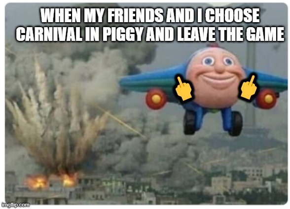 Choosing Piggy Carnival And Leaving In A Nutshell (CPCALAN) | WHEN MY FRIENDS AND I CHOOSE CARNIVAL IN PIGGY AND LEAVE THE GAME; 🖕; 🖕 | image tagged in disaster plane | made w/ Imgflip meme maker