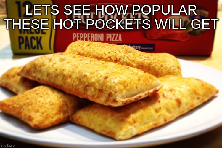 Pepperoni Hot pockets | LETS SEE HOW POPULAR THESE HOT POCKETS WILL GET | image tagged in memes | made w/ Imgflip meme maker