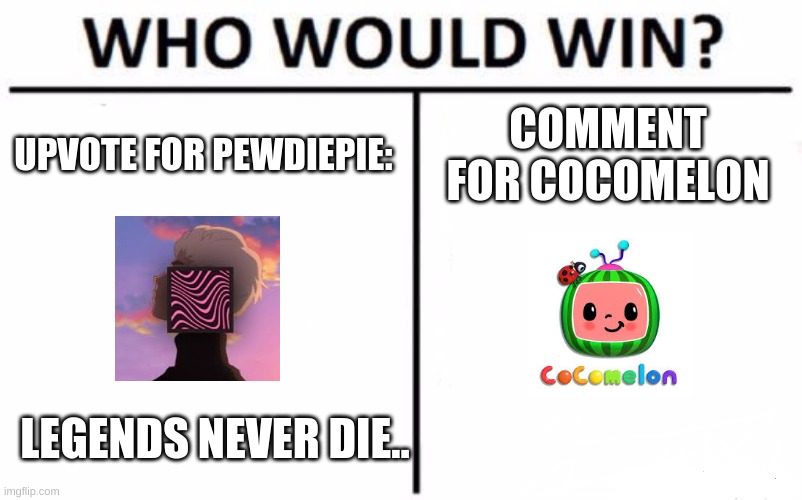 Who Would Win? | UPVOTE FOR PEWDIEPIE:; COMMENT FOR COCOMELON; LEGENDS NEVER DIE.. | image tagged in memes,who would win | made w/ Imgflip meme maker