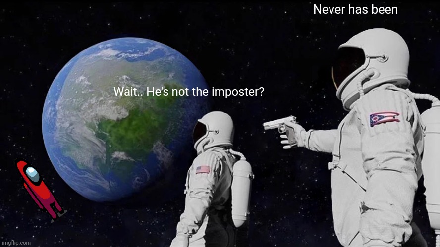 Always Has Been Meme | Never has been; Wait.. He's not the imposter? | image tagged in memes,always has been | made w/ Imgflip meme maker